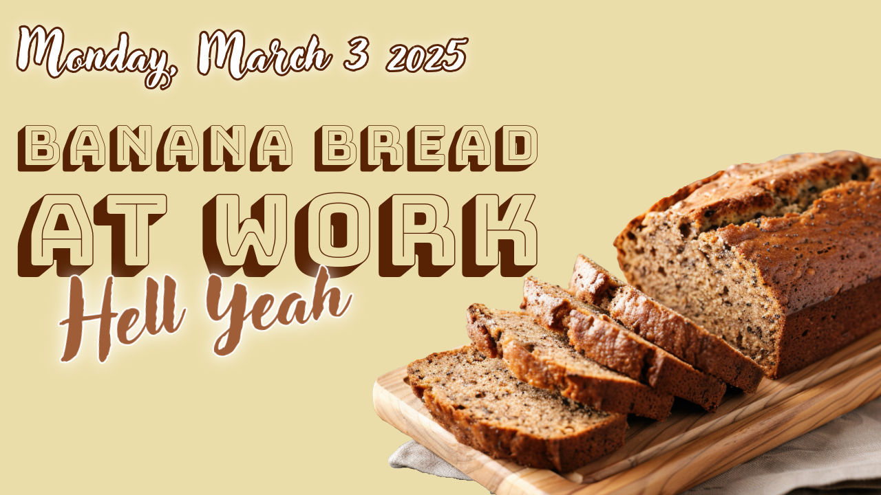  Monday, March 3, 2025; Banana Bread at Work